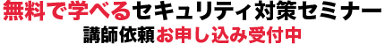 無料で学べるセキュリティ対策セミナー講師依頼お申込み受付中